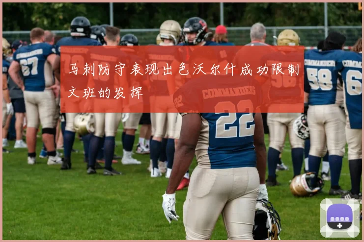 马刺防守表现出色沃尔什成功限制文班的发挥