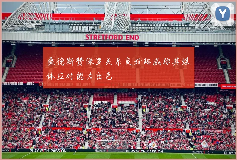 桑德斯赞保罗关系良好路威称其媒体应对能力出色