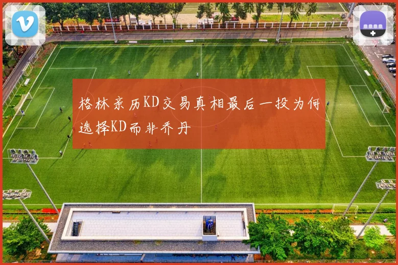 格林亲历KD交易真相最后一投为何选择KD而非乔丹