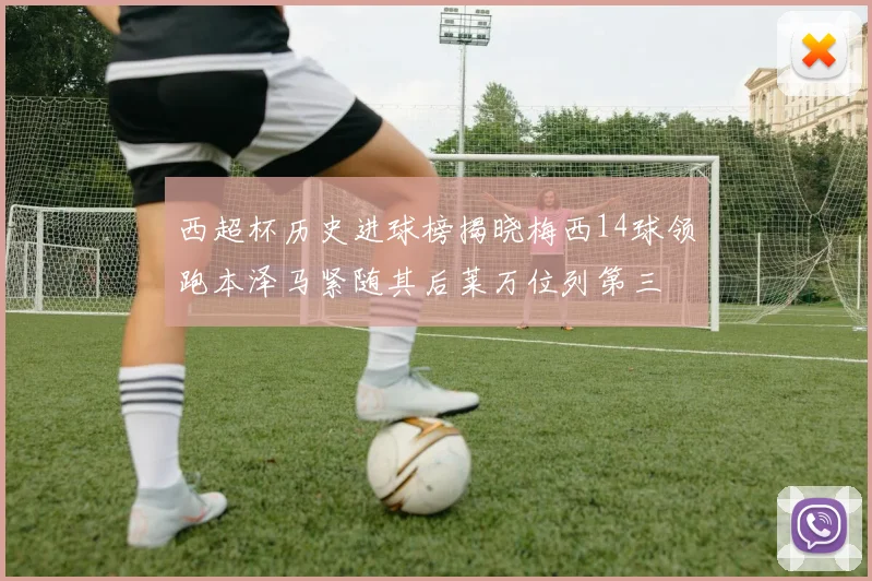 西超杯历史进球榜揭晓梅西14球领跑本泽马紧随其后莱万位列第三