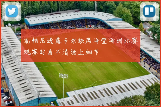 孔帕尼透露卡尔缺席海登海姆比赛观赛时看不清场上细节