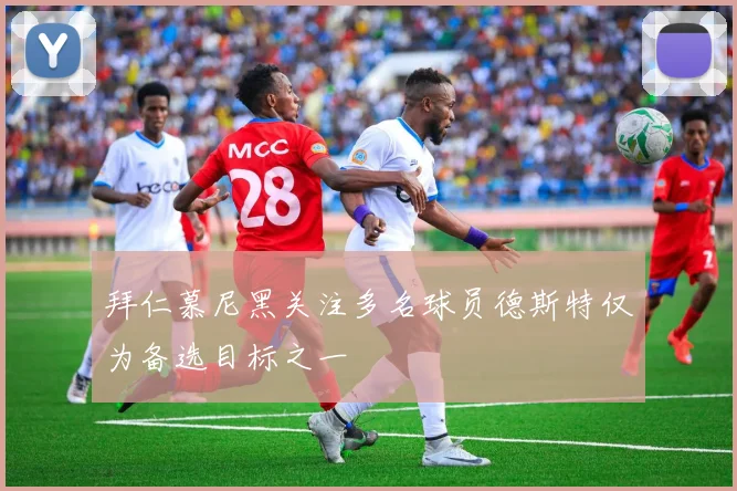 拜仁慕尼黑关注多名球员德斯特仅为备选目标之一