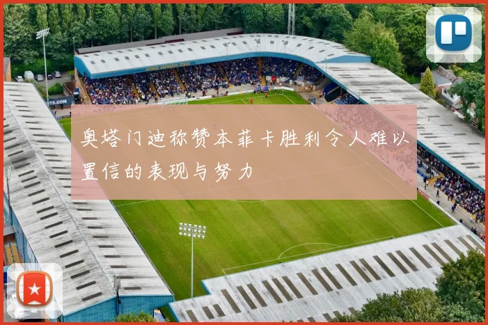 奥塔门迪称赞本菲卡胜利令人难以置信的表现与努力
