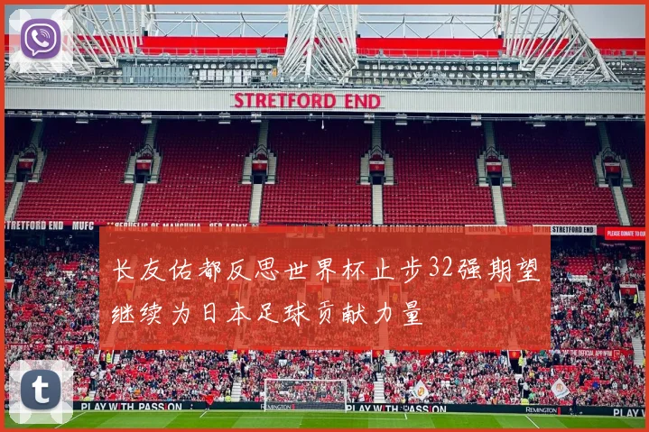 长友佑都反思世界杯止步32强期望继续为日本足球贡献力量