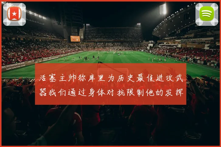 活塞主帅称库里为历史最佳进攻武器我们通过身体对抗限制他的发挥