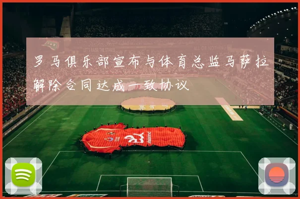 罗马俱乐部宣布与体育总监马萨拉解除合同达成一致协议