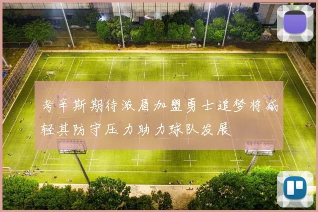 考辛斯期待浓眉加盟勇士追梦将减轻其防守压力助力球队发展