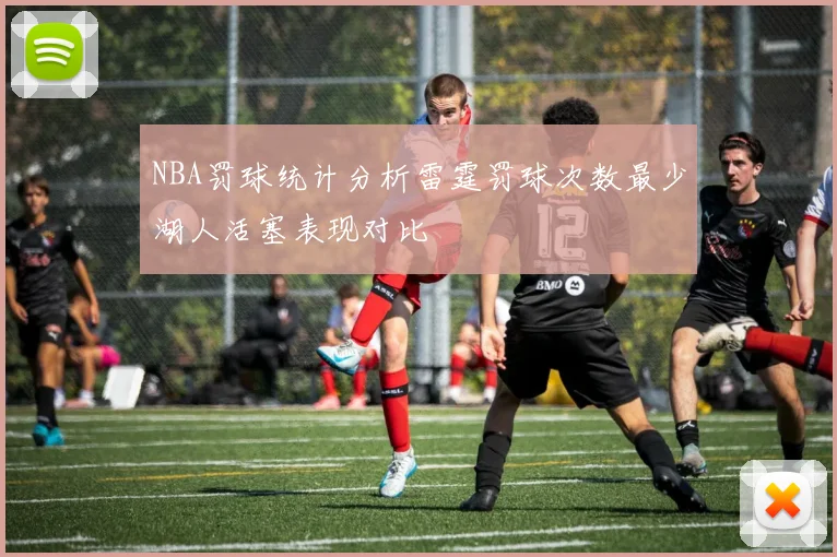 NBA罚球统计分析雷霆罚球次数最少湖人活塞表现对比