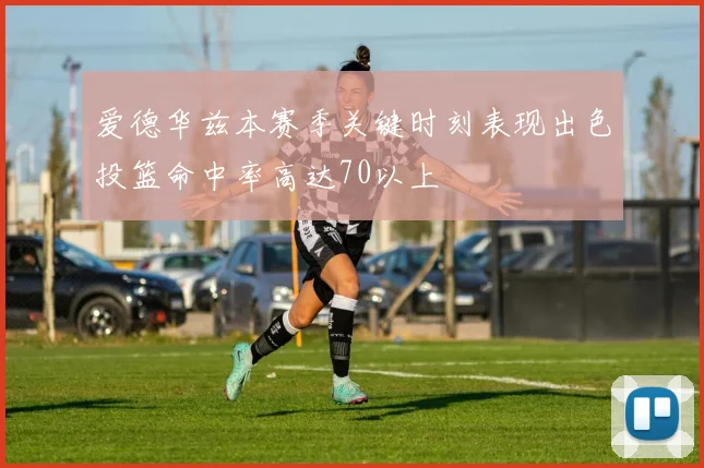 爱德华兹本赛季关键时刻表现出色投篮命中率高达70以上